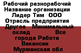 Рабочий-разнорабочий › Название организации ­ Лидер Тим, ООО › Отрасль предприятия ­ Другое › Минимальный оклад ­ 25 000 - Все города Работа » Вакансии   . Мурманская обл.,Териберка с.